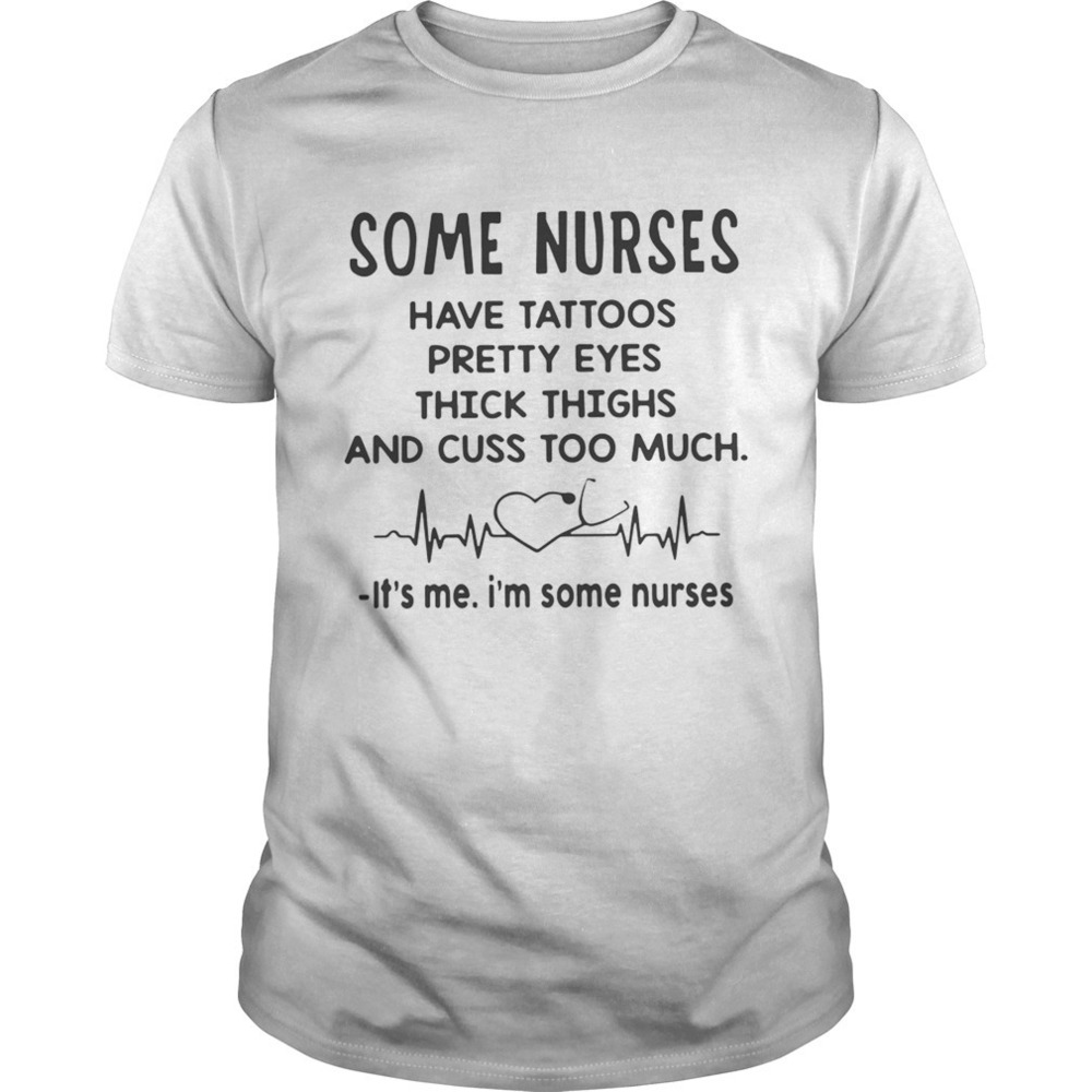 Some Nurses Have Tattoos Pretty Eyes Thick Thighs And Cuss Too Much Shirt